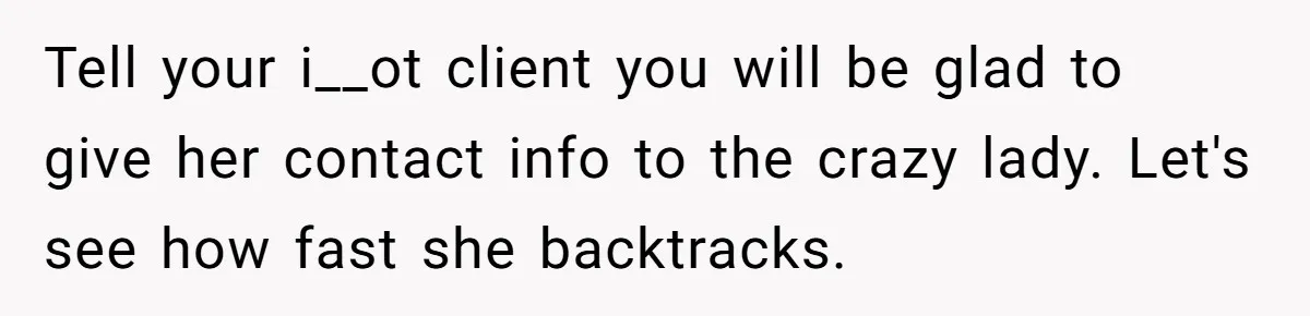 Tell your i__ot client you will be glad to give her contact info to the crazy lady. Let's see how fast she backtracks.
