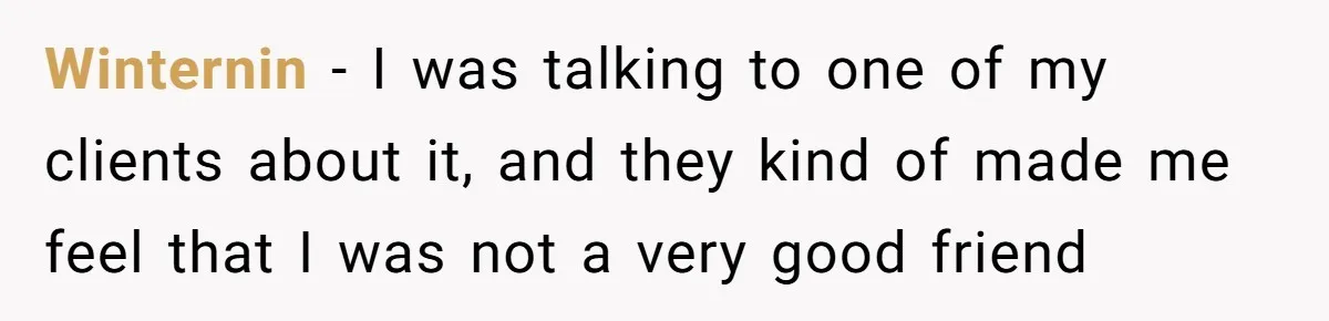 Winternin − I was talking to one of my clients about it, and they kind of made me feel that I was not a very good friend