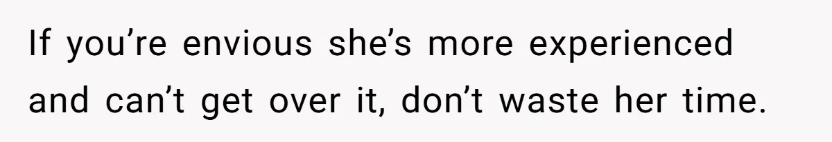 If you’re envious she’s more experienced and can’t get over it, don’t waste her time.