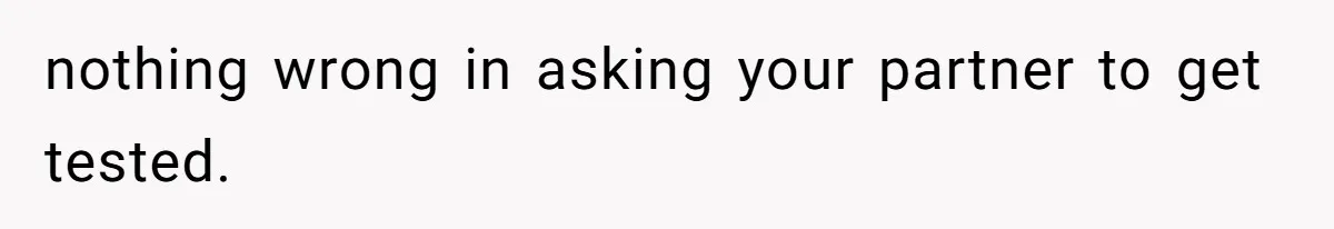 nothing wrong in asking your partner to get tested.