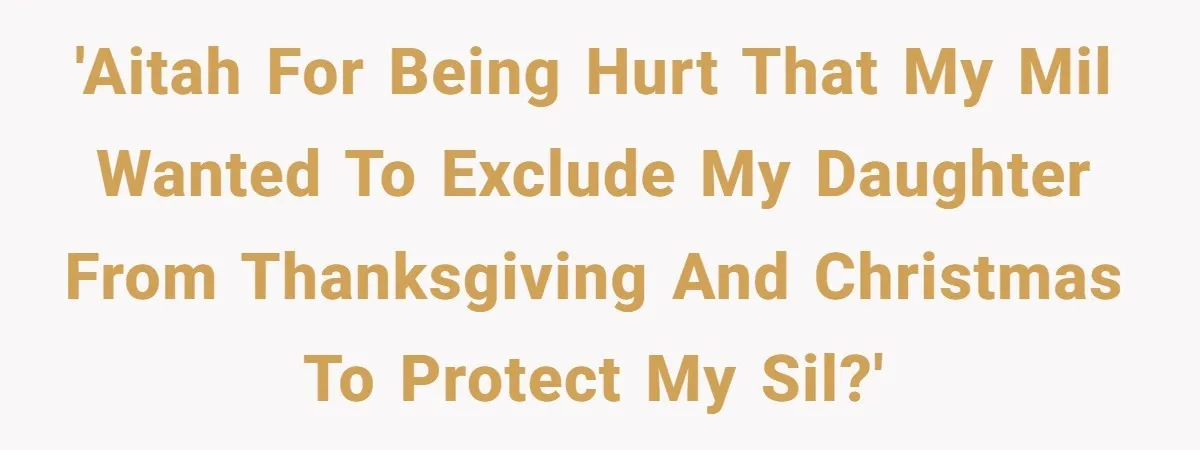 'AITAH For Being Hurt That My MIL Wanted To Exclude My Daughter From Thanksgiving and Christmas To Protect My SIL?'