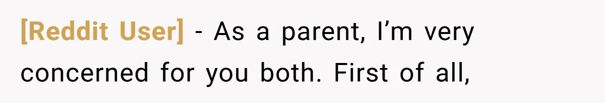 [Reddit User] − As a parent, I’m very concerned for you both. First of all,