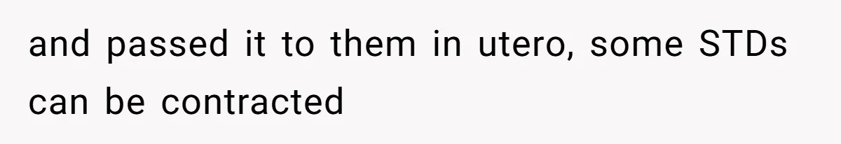 and passed it to them in utero, some STDs can be contracted