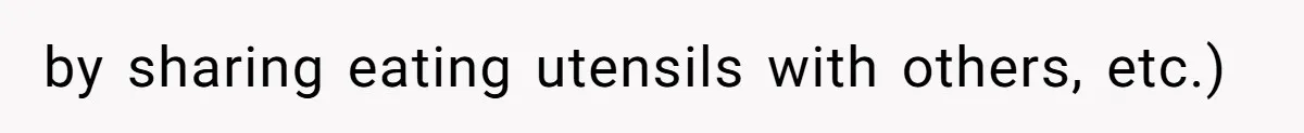 by sharing eating utensils with others, etc.)