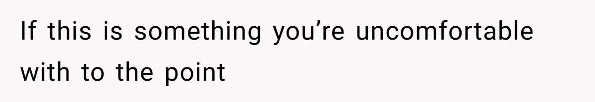 If this is something you’re uncomfortable with to the point