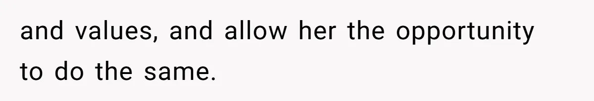 and values, and allow her the opportunity to do the same.