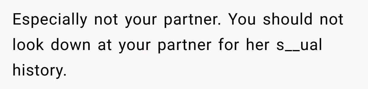 Especially not your partner. You should not look down at your partner for her s__ual history.