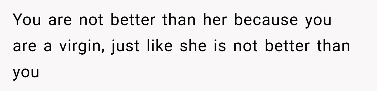 You are not better than her because you are a virgin, just like she is not better than you