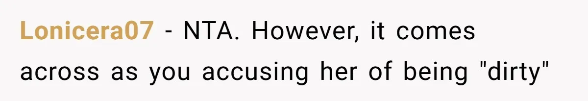 Lonicera07 − NTA. However, it comes across as you accusing her of being "dirty"