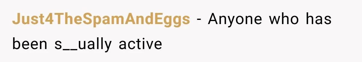 Just4TheSpamAndEggs − Anyone who has been s__ually active