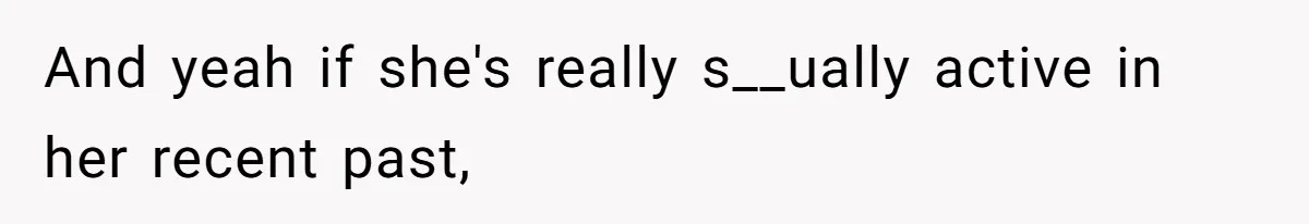 And yeah if she's really s__ually active in her recent past,