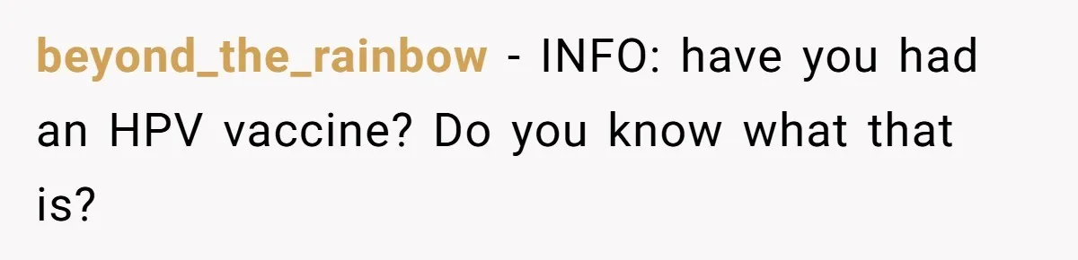 beyond_the_rainbow − INFO: have you had an HPV vaccine? Do you know what that is?