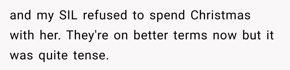 and my SIL refused to spend Christmas with her. They're on better terms now but it was quite tense.