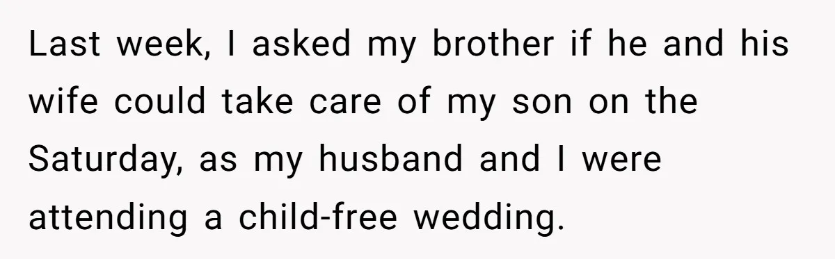 Last week, I asked my brother if he and his wife could take care of my son on the Saturday, as my husband and I were attending a child-free wedding.