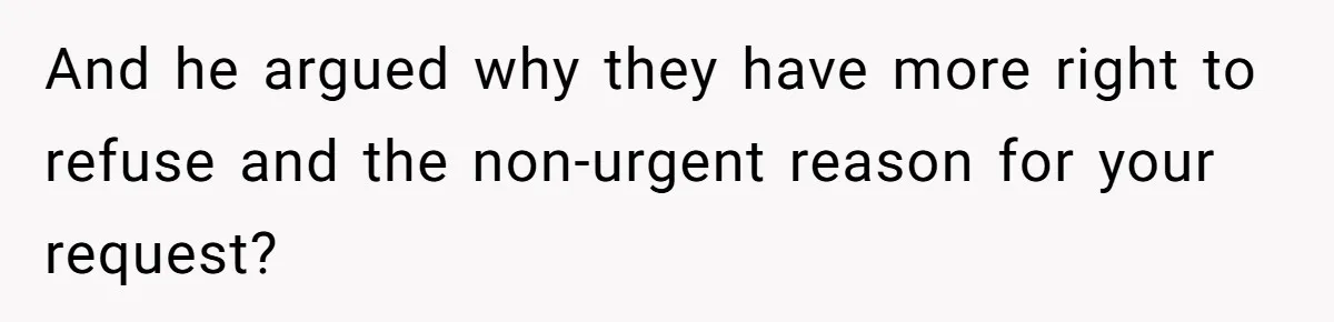 And he argued why they have more right to refuse and the non-urgent reason for your request?