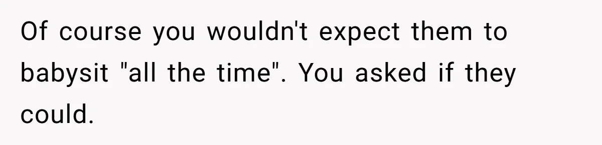 Of course you wouldn't expect them to babysit "all the time". You asked if they could.