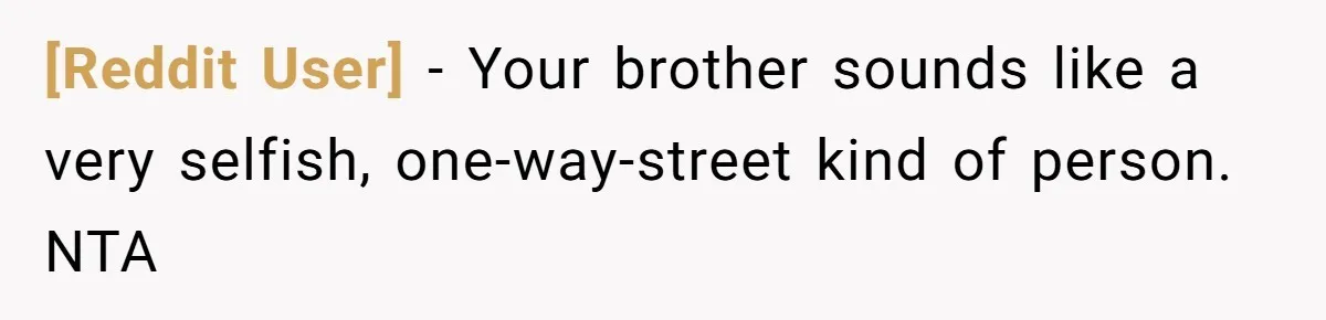 [Reddit User] − Your brother sounds like a very selfish, one-way-street kind of person. NTA