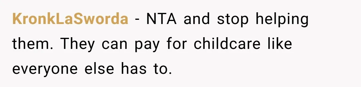 KronkLaSworda − NTA and stop helping them. They can pay for childcare like everyone else has to.