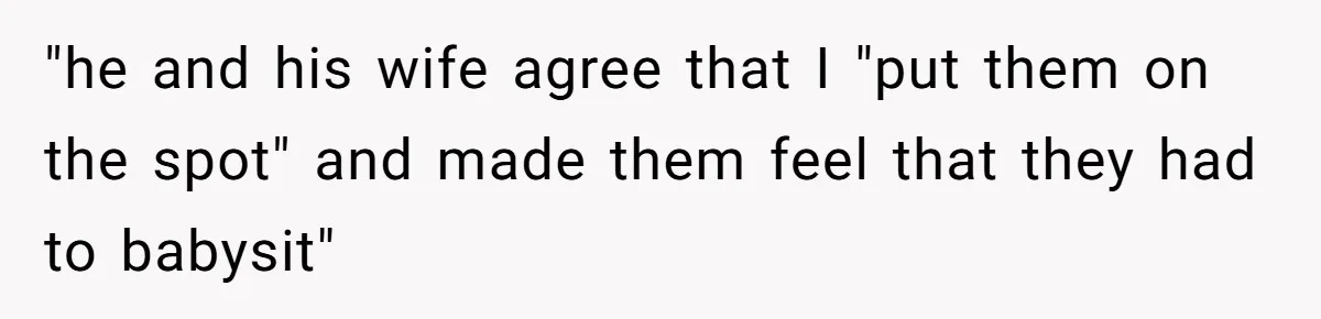 "he and his wife agree that I "put them on the spot" and made them feel that they had to babysit"