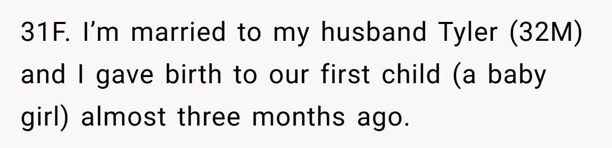 31F. I’m married to my husband Tyler (32M) and I gave birth to our first child (a baby girl) almost three months ago.