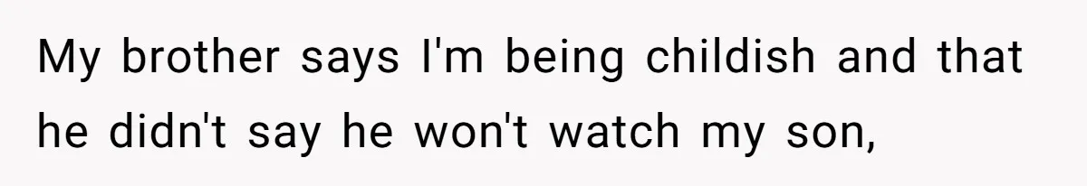 My brother says I'm being childish and that he didn't say he won't watch my son,