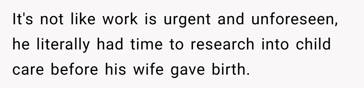 It's not like work is urgent and unforeseen, he literally had time to research into child care before his wife gave birth.