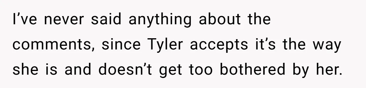 I’ve never said anything about the comments, since Tyler accepts it’s the way she is and doesn’t get too bothered by her.