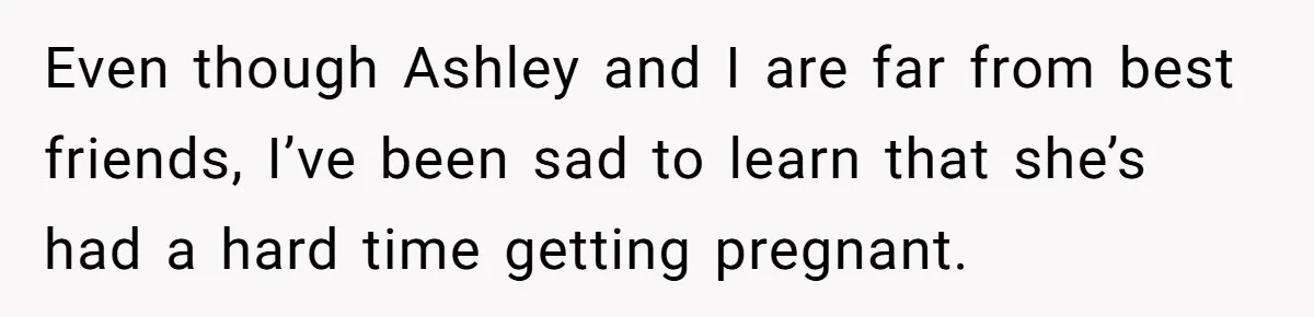 Even though Ashley and I are far from best friends, I’ve been sad to learn that she’s had a hard time getting pregnant.