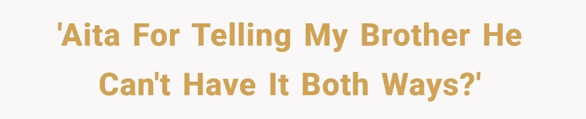 'AITA for telling my brother he can't have it both ways?'