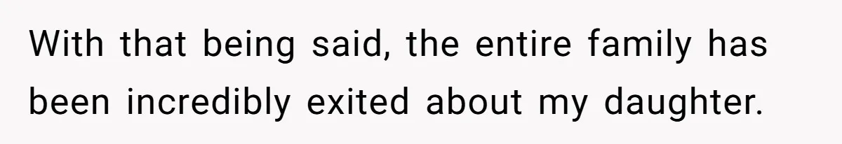 With that being said, the entire family has been incredibly exited about my daughter.