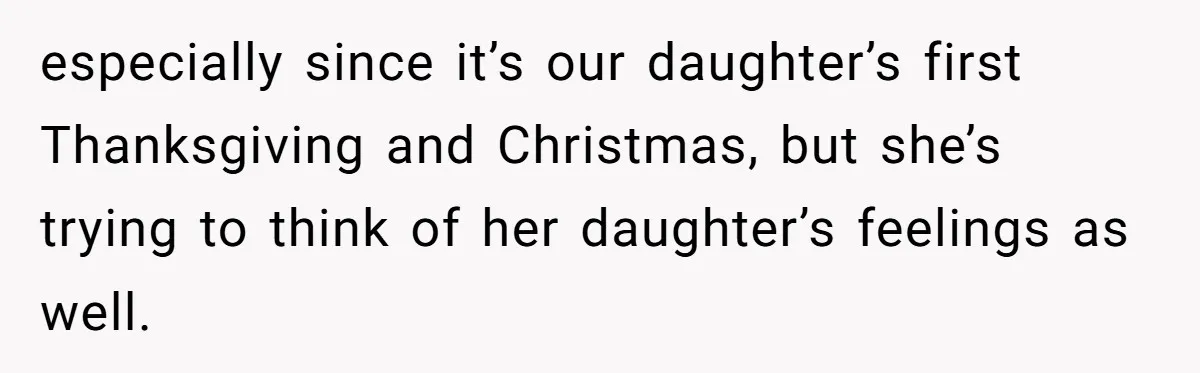 especially since it’s our daughter’s first Thanksgiving and Christmas, but she’s trying to think of her daughter’s feelings as well.