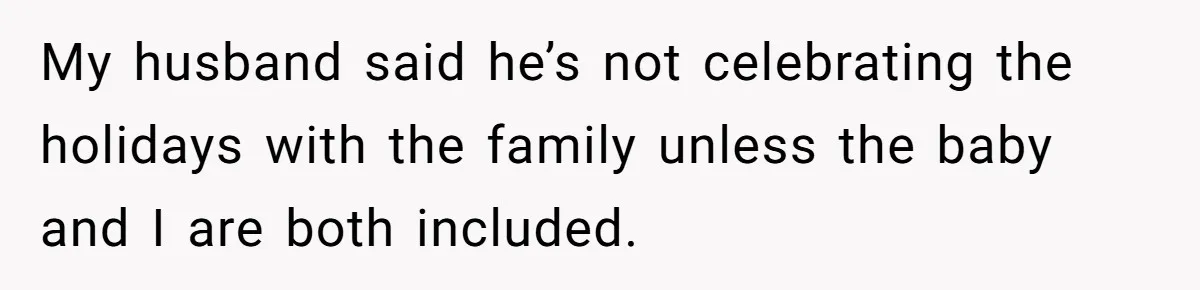 My husband said he’s not celebrating the holidays with the family unless the baby and I are both included.