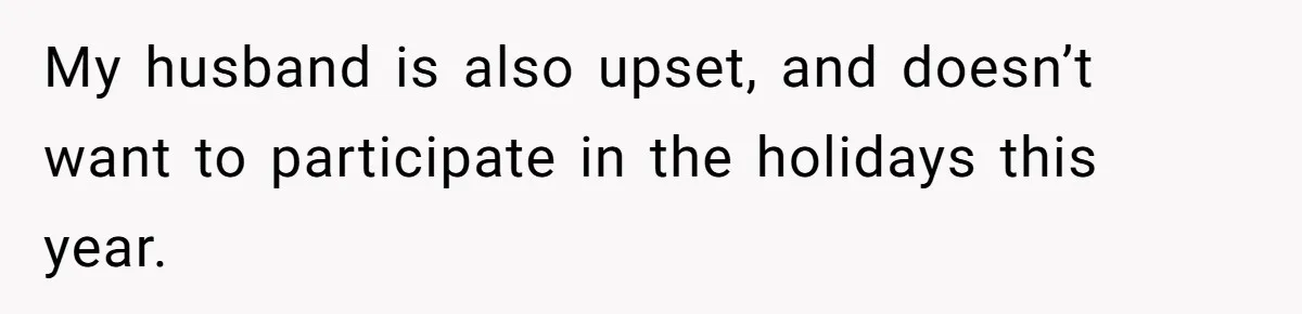 My husband is also upset, and doesn’t want to participate in the holidays this year.