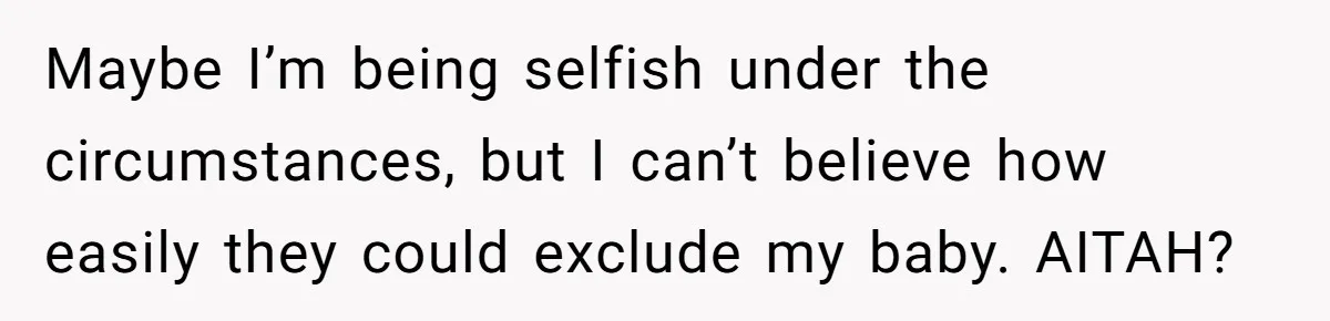 Maybe I’m being selfish under the circumstances, but I can’t believe how easily they could exclude my baby. AITAH?