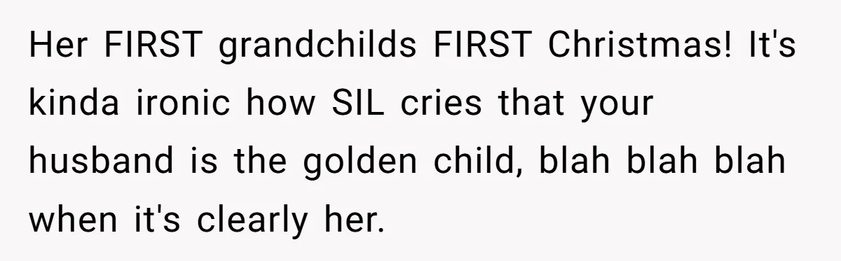 Her FIRST grandchilds FIRST Christmas! It's kinda ironic how SIL cries that your husband is the golden child, blah blah blah when it's clearly her.