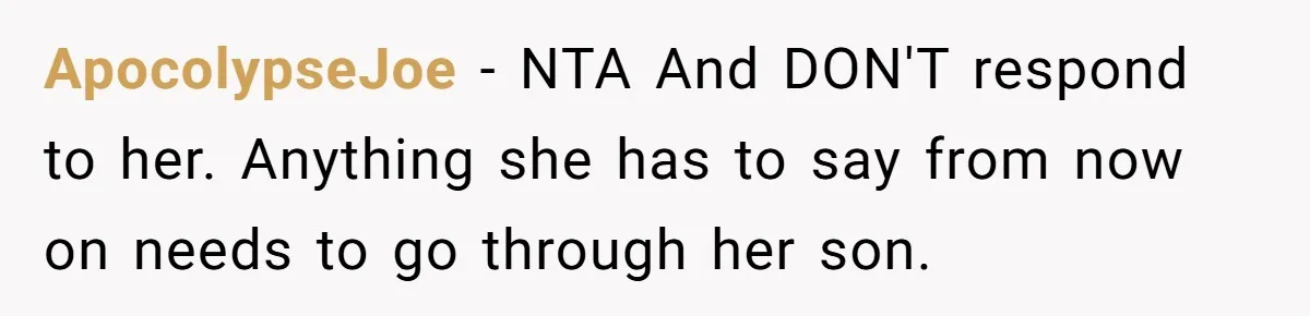 ApocolypseJoe − NTA And DON'T respond to her. Anything she has to say from now on needs to go through her son.