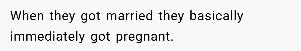 When they got married they basically immediately got pregnant.