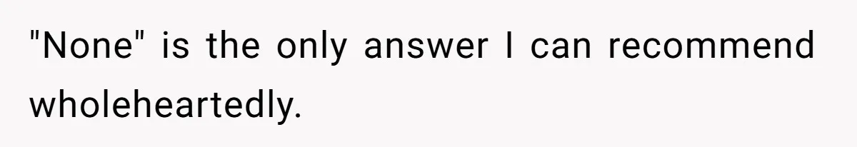 "None" is the only answer I can recommend wholeheartedly.
