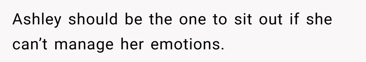 Ashley should be the one to sit out if she can’t manage her emotions.