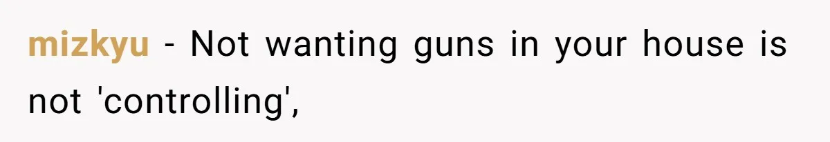 mizkyu − Not wanting guns in your house is not 'controlling',