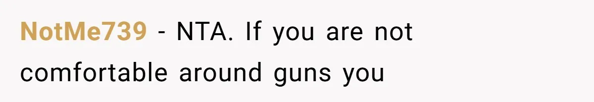 NotMe739 − NTA. If you are not comfortable around guns you