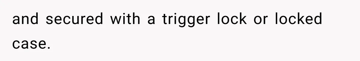 and secured with a trigger lock or locked case.