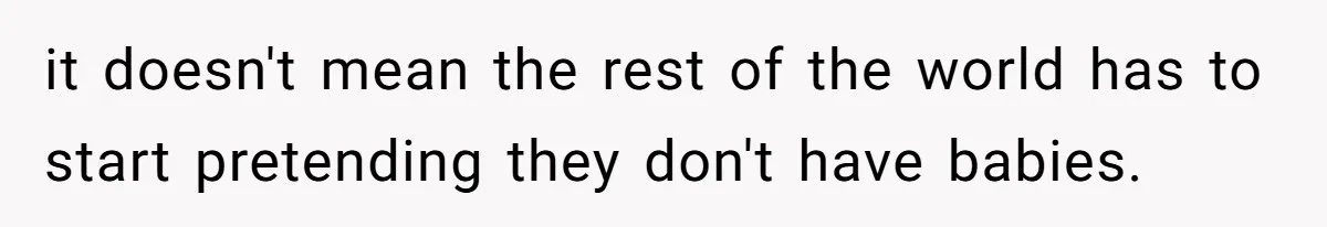 it doesn't mean the rest of the world has to start pretending they don't have babies.