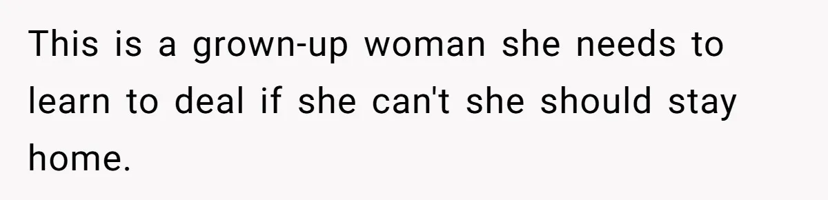 This is a grown-up woman she needs to learn to deal if she can't she should stay home.