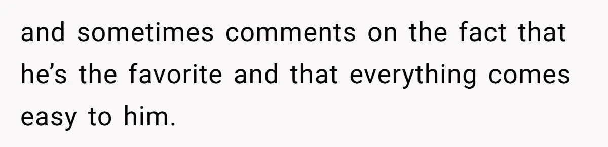 and sometimes comments on the fact that he’s the favorite and that everything comes easy to him.