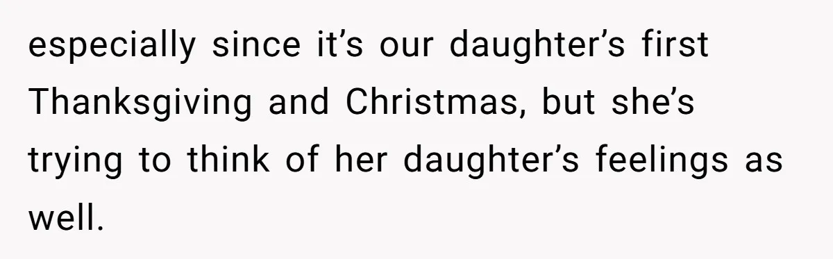 especially since it’s our daughter’s first Thanksgiving and Christmas, but she’s trying to think of her daughter’s feelings as well.
