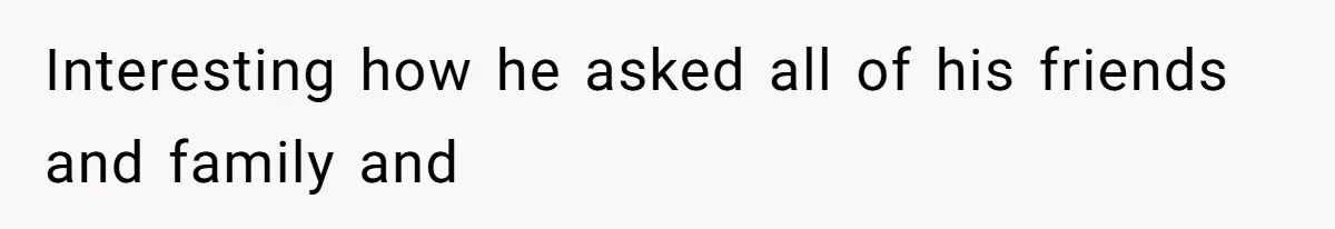 Interesting how he asked all of his friends and family and