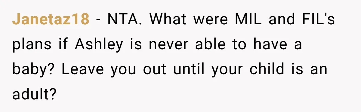 Janetaz18 − NTA. What were MIL and FIL's plans if Ashley is never able to have a baby? Leave you out until your child is an adult?