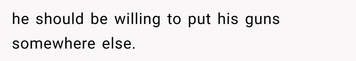 he should be willing to put his guns somewhere else.