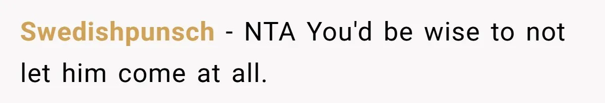 Swedishpunsch − NTA You'd be wise to not let him come at all.